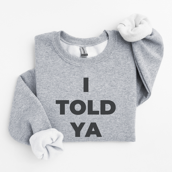 I Told Ya Sweatshirt